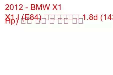 2012 - BMW X1
X1 I (E84) 페이스리프트 1.8d (143 Hp) 연료 소비 및 기술 사양