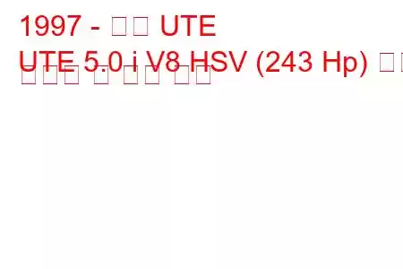 1997 - 홀덴 UTE
UTE 5.0 i V8 HSV (243 Hp) 연료 소비량 및 기술 사양