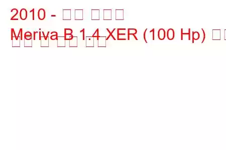 2010 - 오펠 메리바
Meriva B 1.4 XER (100 Hp) 연료 소비 및 기술 사양