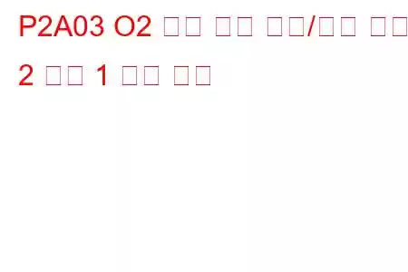 P2A03 O2 센서 회로 범위/성능 뱅크 2 센서 1 문제 코드