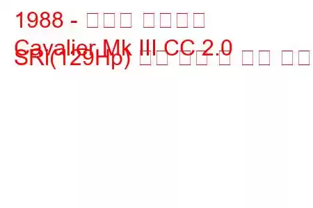 1988 - 복스홀 카발리에
Cavalier Mk III CC 2.0 SRi(129Hp) 연료 소비 및 기술 사양