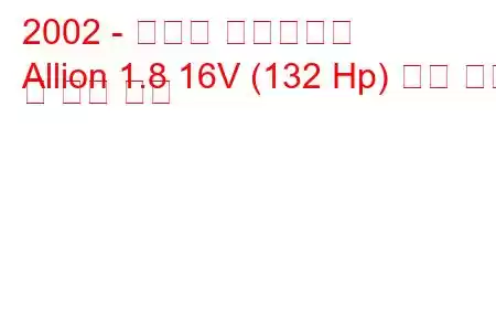 2002 - 도요타 얼라이언스
Allion 1.8 16V (132 Hp) 연료 소비 및 기술 사양