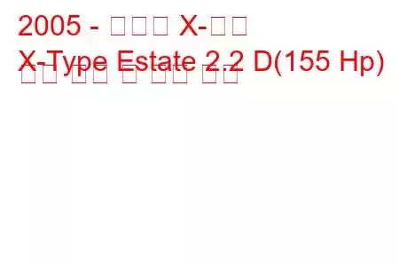 2005 - 재규어 X-타입
X-Type Estate 2.2 D(155 Hp) 연료 소비 및 기술 사양