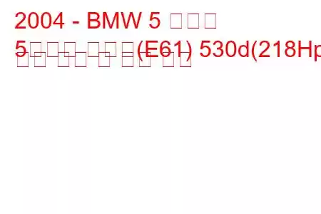 2004 - BMW 5 시리즈
5시리즈 투어링(E61) 530d(218Hp) 연료 소비 및 기술 사양