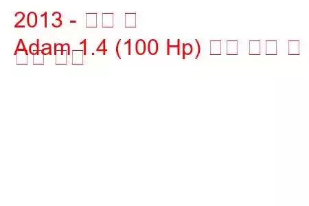 2013 - 오펠 맨
Adam 1.4 (100 Hp) 연료 소비 및 기술 사양