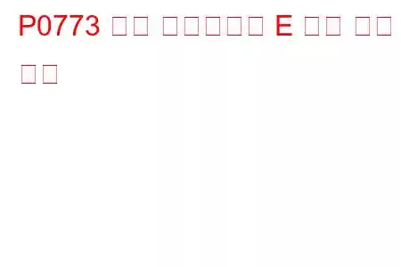 P0773 변속 솔레노이드 E 전기 문제 코드