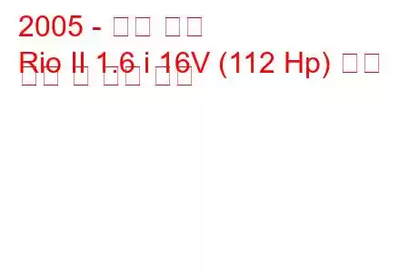 2005 - 기아 리오
Rio II 1.6 i 16V (112 Hp) 연료 소비 및 기술 사양