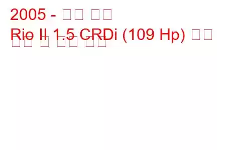 2005 - 기아 리오
Rio II 1.5 CRDi (109 Hp) 연료 소비 및 기술 사양