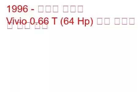1996 - 스바루 비비오
Vivio 0.66 T (64 Hp) 연료 소비량 및 기술 사양