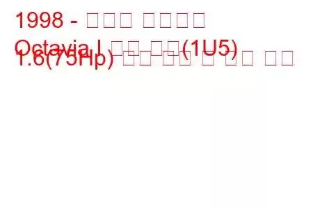 1998 - 스코다 옥타비아
Octavia I 콤비 투어(1U5) 1.6(75Hp) 연료 소비 및 기술 사양