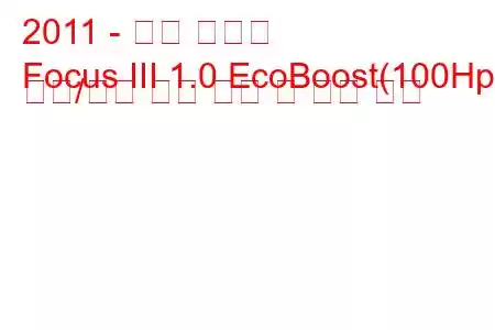 2011 - 포드 포커스
Focus III 1.0 EcoBoost(100Hp) 시작/정지 연료 소비 및 기술 사양