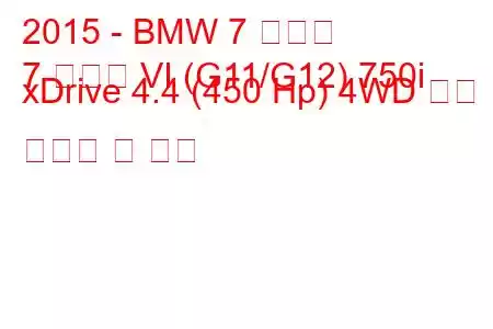 2015 - BMW 7 시리즈
7 시리즈 VI (G11/G12) 750i xDrive 4.4 (450 Hp) 4WD 연료 소비량 및 사양