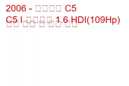 2006 - 시트로엥 C5
C5 I 브레이크 1.6 HDI(109Hp) 연료 소비 및 기술 사양