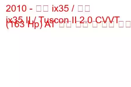 2010 - 현대 ix35 / 투싼
ix35 II / Tuscon II 2.0 CVVT (163 Hp) AT 연료 소비 및 기술 사양