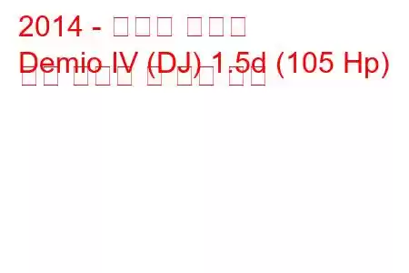 2014 - 마즈다 데미오
Demio IV (DJ) 1.5d (105 Hp) 연료 소비량 및 기술 사양