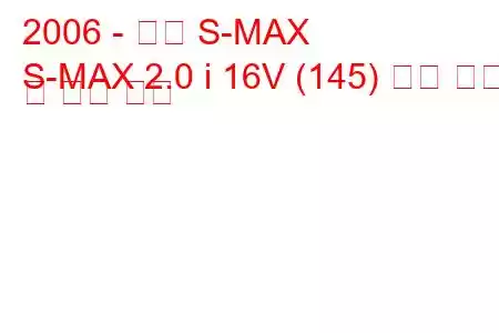 2006 - 포드 S-MAX
S-MAX 2.0 i 16V (145) 연료 소비 및 기술 사양