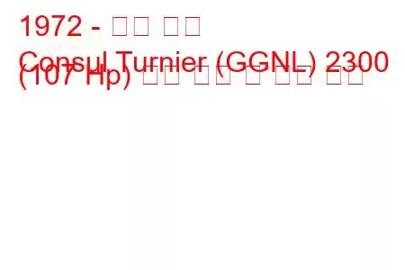 1972 - 포드 영사
Consul Turnier (GGNL) 2300 (107 Hp) 연료 소비 및 기술 사양