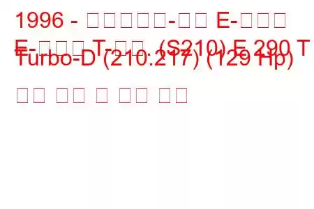 1996 - 메르세데스-벤츠 E-클래스
E-클래스 T-모드. (S210) E 290 T Turbo-D (210.217) (129 Hp) 연료 소비 및 기술 사양