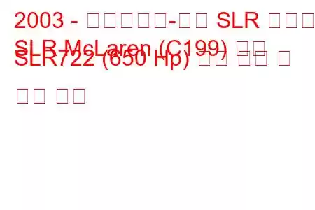 2003 - 메르세데스-벤츠 SLR 맥라렌
SLR McLaren (C199) 쿠페 SLR722 (650 Hp) 연료 소비 및 기술 사양