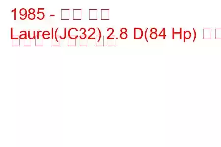 1985 - 닛산 로렐
Laurel(JC32) 2.8 D(84 Hp) 연료 소비량 및 기술 사양