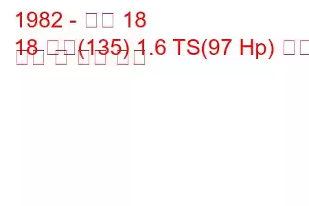 1982 - 르노 18
18 가변(135) 1.6 TS(97 Hp) 연료 소비 및 기술 사양