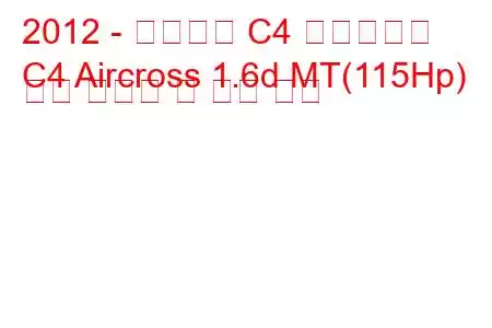 2012 - 시트로엥 C4 에어크로스
C4 Aircross 1.6d MT(115Hp) 연료 소비량 및 기술 사양