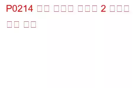 P0214 콜드 스타트 ​​인젝터 2 오작동 문제 코드