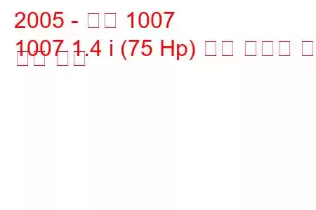 2005 - 푸조 1007
1007 1.4 i (75 Hp) 연료 소비량 및 기술 사양