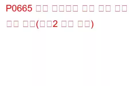 P0665 흡기 매니폴드 튜닝 밸브 제어 회로 높음(뱅크2 문제 코드)