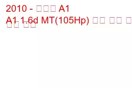 2010 - 아우디 A1
A1 1.6d MT(105Hp) 연료 소비 및 기술 사양