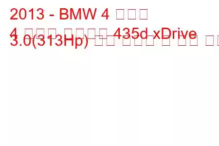 2013 - BMW 4 시리즈
4 시리즈 컨버터블 435d xDrive 3.0(313Hp) 연료 소비량 및 기술 사양