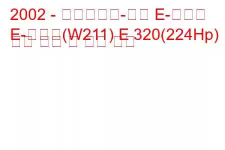 2002 - 메르세데스-벤츠 E-클래스
E-클래스(W211) E 320(224Hp) 연료 소비 및 기술 사양