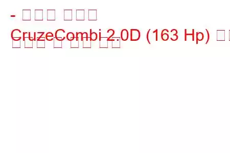 - 쉐보레 크루즈
CruzeCombi 2.0D (163 Hp) 연료 소비량 및 기술 사양