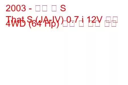 2003 - 혼다 댓 S
That S (JA-IV) 0.7 i 12V 터보 4WD (64 Hp) 연비 및 기술 사양