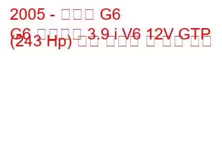 2005 - 폰티악 G6
G6 컨버터블 3.9 i V6 12V GTP (243 Hp) 연료 소비량 및 기술 사양