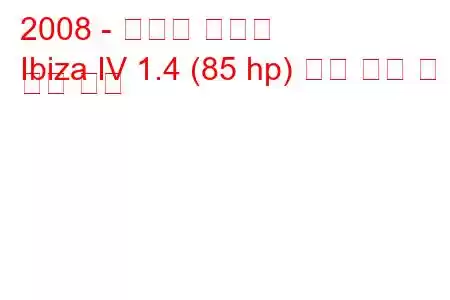 2008 - 세아트 이비자
Ibiza IV 1.4 (85 hp) 연료 소비 및 기술 사양