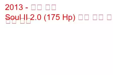 2013 - 기아 소울
Soul II 2.0 (175 Hp) 연료 소비 및 기술 사양