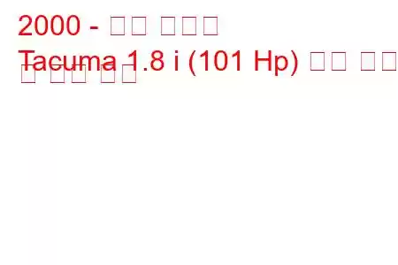 2000 - 대우 타쿠마
Tacuma 1.8 i (101 Hp) 연료 소비 및 기술 사양