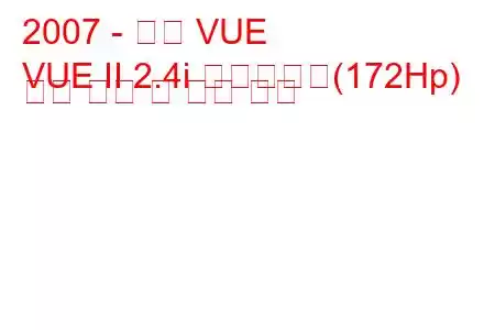 2007 - 새턴 VUE
VUE II 2.4i 하이브리드(172Hp) 연료 소비 및 기술 사양