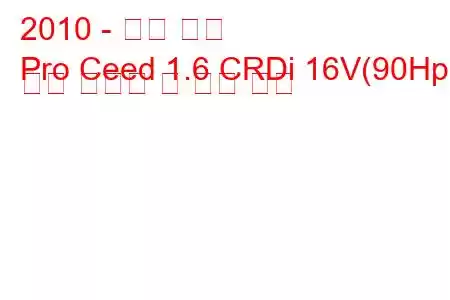 2010 - 기아 씨드
Pro Ceed 1.6 CRDi 16V(90Hp) 연료 소비량 및 기술 사양