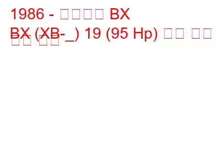 1986 - 시트로엥 BX
BX (XB-_) 19 (95 Hp) 연료 소비 및 기술 사양