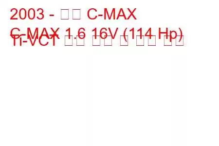 2003 - 포드 C-MAX
C-MAX 1.6 16V (114 Hp) Ti-VCT 연료 소비 및 기술 사양