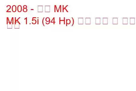 2008 - 지리 MK
MK 1.5i (94 Hp) 연료 소비 및 기술 사양