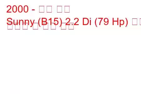 2000 - 닛산 써니
Sunny (B15) 2.2 Di (79 Hp) 연료 소비량 및 기술 사양