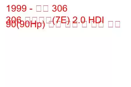 1999 - 푸조 306
306 브레이크(7E) 2.0 HDI 90(90Hp) 연료 소비 및 기술 사양