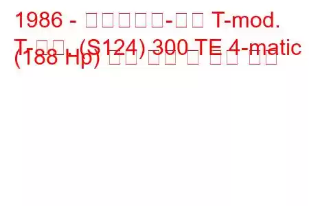 1986 - 메르세데스-벤츠 T-mod.
T-모드. (S124) 300 TE 4-matic (188 Hp) 연료 소비 및 기술 사양