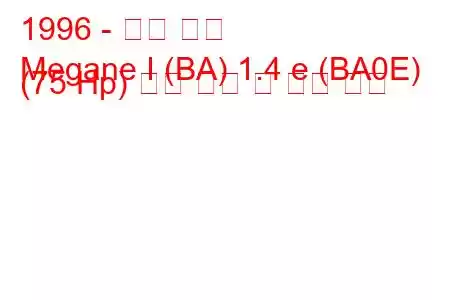 1996 - 르노 메간
Megane I (BA) 1.4 e (BA0E) (75 Hp) 연료 소비 및 기술 사양