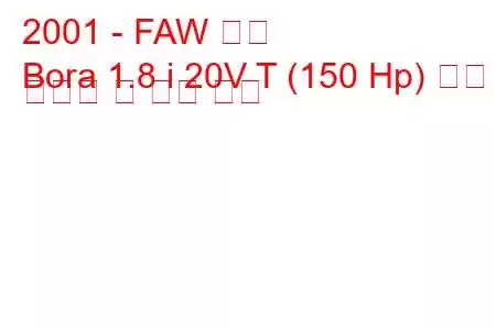 2001 - FAW 보라
Bora 1.8 i 20V T (150 Hp) 연료 소비량 및 기술 사양