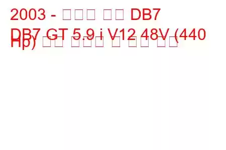 2003 - 애스턴 마틴 DB7
DB7 GT 5.9 i V12 48V (440 Hp) 연료 소비량 및 기술 사양