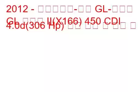 2012 - 메르세데스-벤츠 GL-클래스
GL 클래스 II(X166) 450 CDI 4.0d(306 Hp) 연료 소비 및 기술 사양